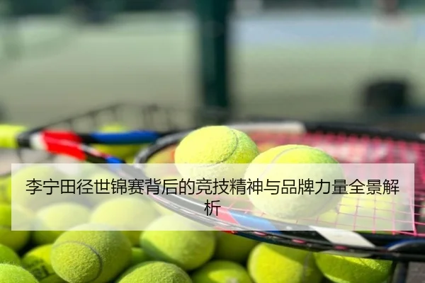 李宁田径世锦赛背后的竞技精神与品牌力量全景解析