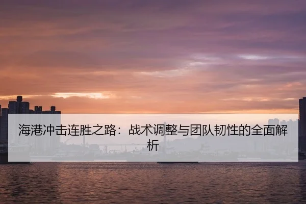 海港冲击连胜之路：战术调整与团队韧性的全面解析