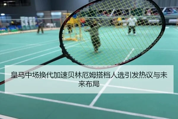 皇马中场换代加速贝林厄姆搭档人选引发热议与未来布局