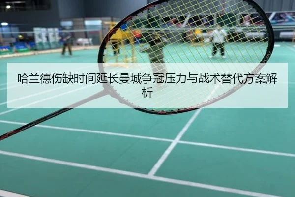 哈兰德伤缺时间延长曼城争冠压力与战术替代方案解析