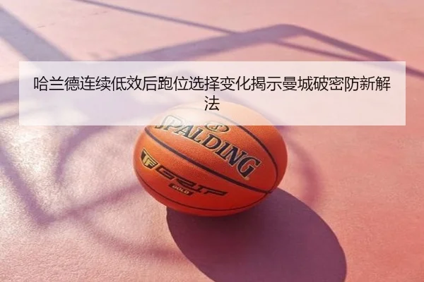 哈兰德连续低效后跑位选择变化揭示曼城破密防新解法