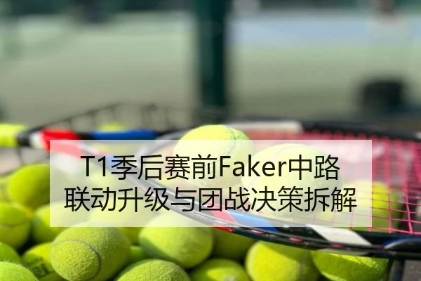 T1季后赛前Faker中路联动升级与团战决策拆解